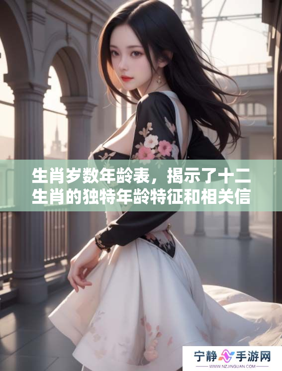 生肖岁数年龄表，揭示了十二生肖的独特年龄特征和相关信息