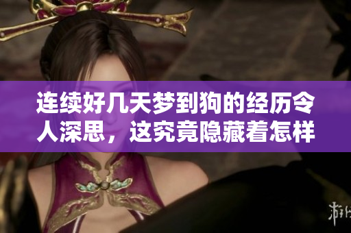 连续好几天梦到狗的经历令人深思，这究竟隐藏着怎样的寓意呢