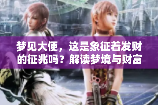 梦见大便，这是象征着发财的征兆吗？解读梦境与财富之间的关系。