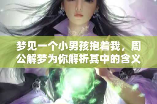梦见一个小男孩抱着我，周公解梦为你解析其中的含义