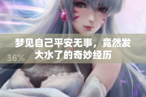 梦见自己平安无事，竟然发大水了的奇妙经历