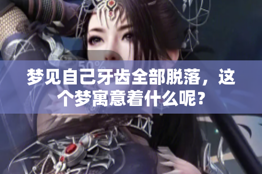 梦见自己牙齿全部脱落，这个梦寓意着什么呢？