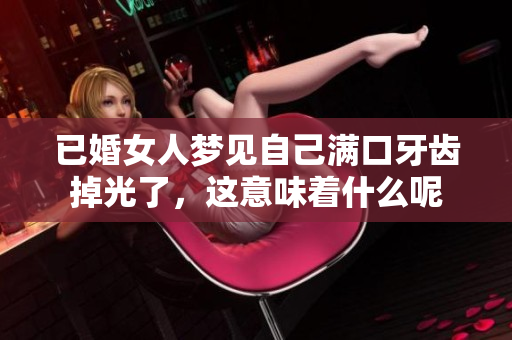 已婚女人梦见自己满口牙齿掉光了，这意味着什么呢
