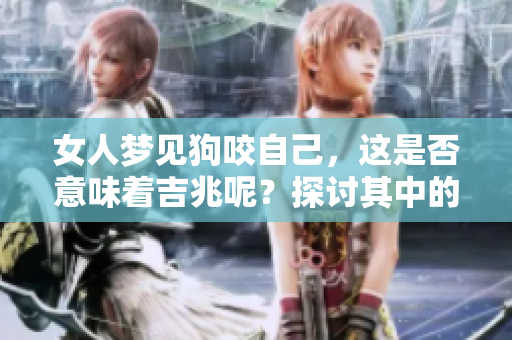 女人梦见狗咬自己，这是否意味着吉兆呢？探讨其中的含义与解读。