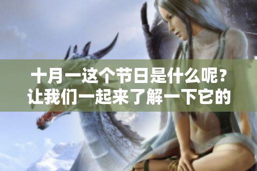 十月一这个节日是什么呢？让我们一起来了解一下它的意义与庆祝方式。