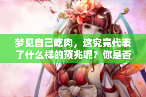 梦见自己吃肉，这究竟代表了什么样的预兆呢？你是否好奇其中的含义？
