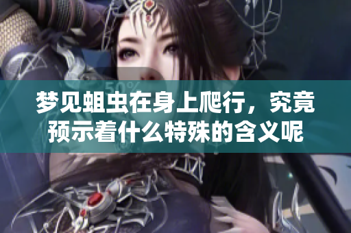 梦见蛆虫在身上爬行，究竟预示着什么特殊的含义呢