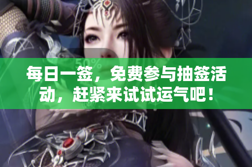 每日一签，免费参与抽签活动，赶紧来试试运气吧！