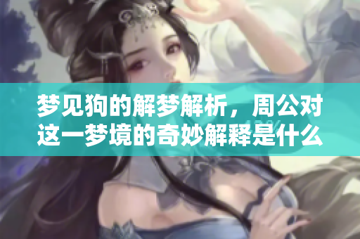 梦见狗的解梦解析，周公对这一梦境的奇妙解释是什么呢