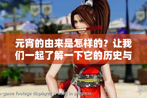 元宵的由来是怎样的？让我们一起了解一下它的历史与背景。