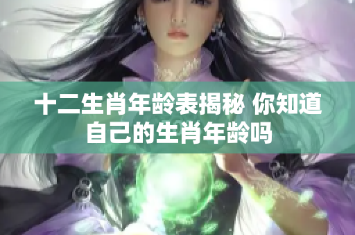 十二生肖年龄表揭秘 你知道自己的生肖年龄吗
