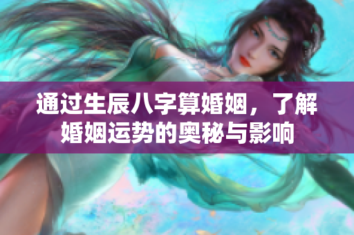 通过生辰八字算婚姻，了解婚姻运势的奥秘与影响