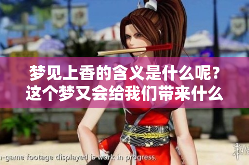 梦见上香的含义是什么呢？这个梦又会给我们带来什么预兆呢？