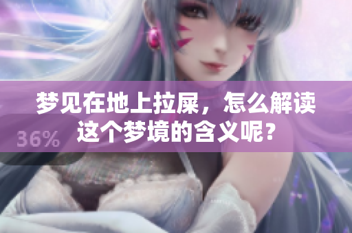 梦见在地上拉屎，怎么解读这个梦境的含义呢？