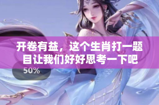 开卷有益，这个生肖打一题目让我们好好思考一下吧