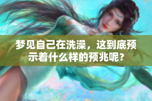 梦见自己在洗澡，这到底预示着什么样的预兆呢？