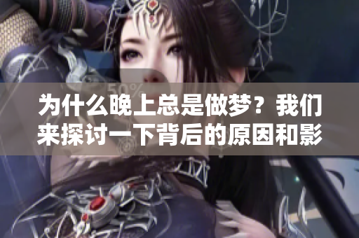 为什么晚上总是做梦？我们来探讨一下背后的原因和影响。