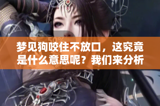 梦见狗咬住不放口，这究竟是什么意思呢？我们来分析一下！