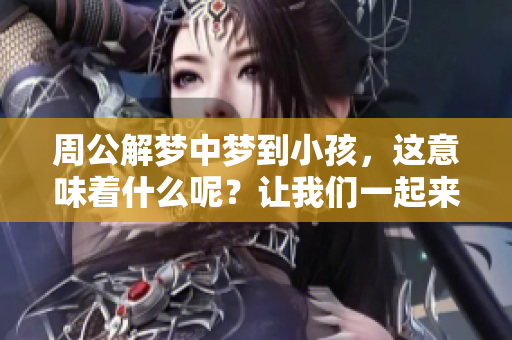 周公解梦中梦到小孩，这意味着什么呢？让我们一起来探讨一下吧。