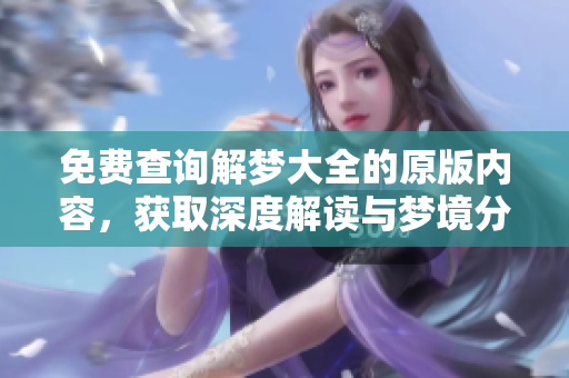 免费查询解梦大全的原版内容，获取深度解读与梦境分析的全新体验