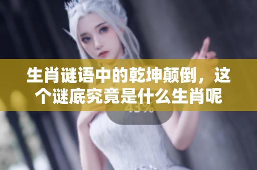 生肖谜语中的乾坤颠倒，这个谜底究竟是什么生肖呢