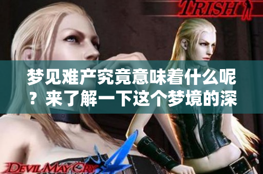梦见难产究竟意味着什么呢？来了解一下这个梦境的深层含义。