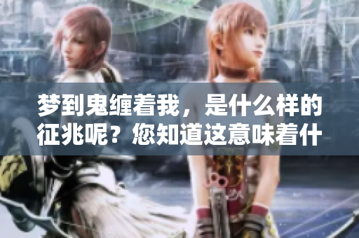 梦到鬼缠着我，是什么样的征兆呢？您知道这意味着什么吗？