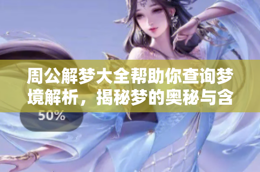 周公解梦大全帮助你查询梦境解析，揭秘梦的奥秘与含义