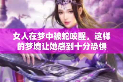 女人在梦中被蛇咬醒，这样的梦境让她感到十分恐惧