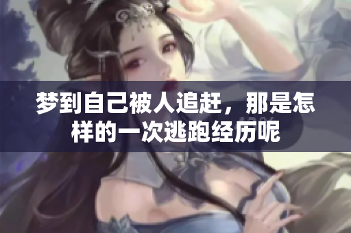 梦到自己被人追赶，那是怎样的一次逃跑经历呢