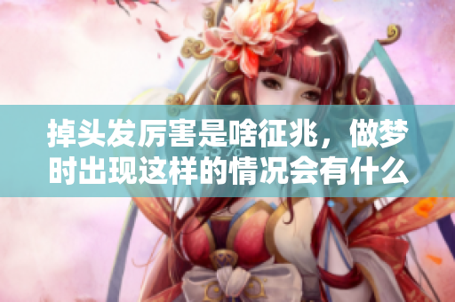 掉头发厉害是啥征兆，做梦时出现这样的情况会有什么影响吗
