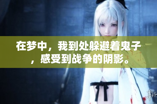 在梦中，我到处躲避着鬼子，感受到战争的阴影。