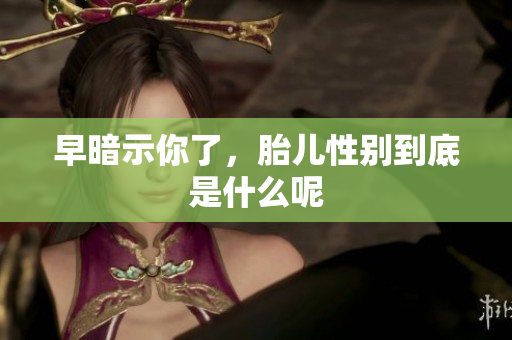 早暗示你了，胎儿性别到底是什么呢