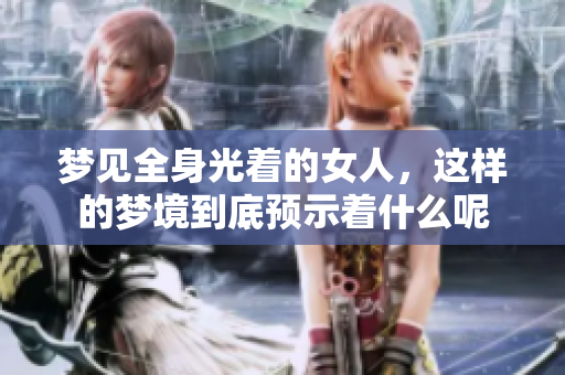 梦见全身光着的女人，这样的梦境到底预示着什么呢