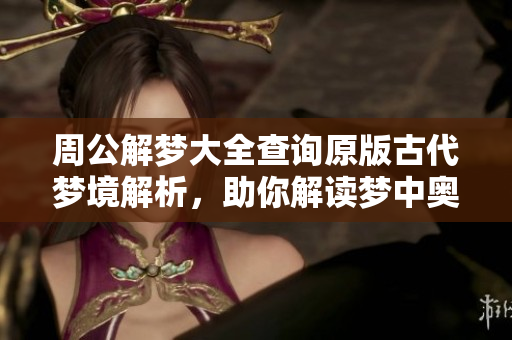 周公解梦大全查询原版古代梦境解析，助你解读梦中奥秘与人生启示