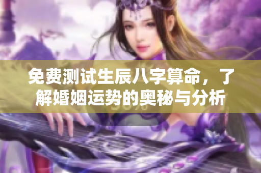 免费测试生辰八字算命，了解婚姻运势的奥秘与分析