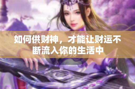 如何供财神，才能让财运不断流入你的生活中