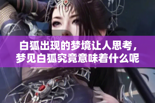 白狐出现的梦境让人思考，梦见白狐究竟意味着什么呢