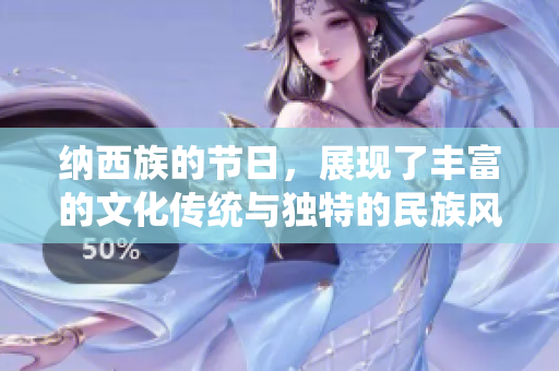 纳西族的节日，展现了丰富的文化传统与独特的民族风情