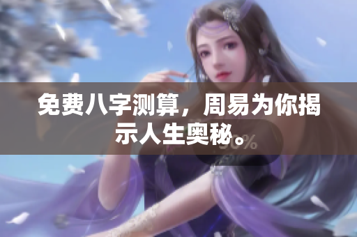 免费八字测算，周易为你揭示人生奥秘。