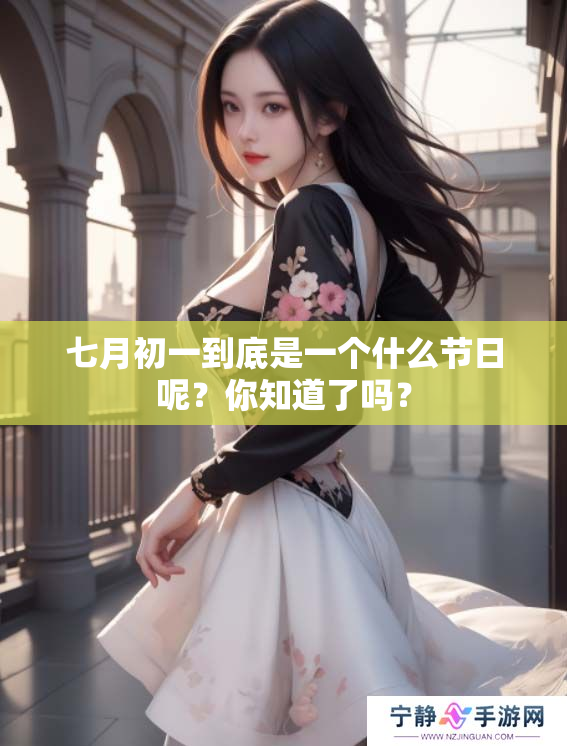 七月初一到底是一个什么节日呢？你知道了吗？