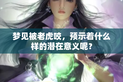 梦见被老虎咬，预示着什么样的潜在意义呢？