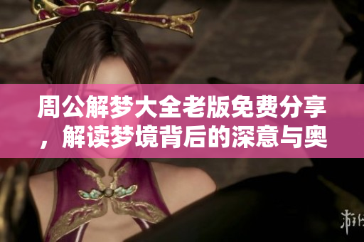 周公解梦大全老版免费分享，解读梦境背后的深意与奥秘