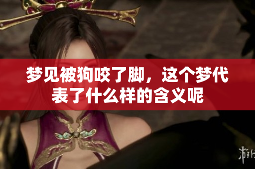梦见被狗咬了脚，这个梦代表了什么样的含义呢
