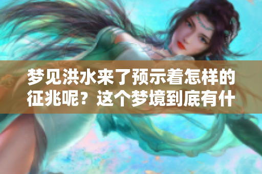 梦见洪水来了预示着怎样的征兆呢？这个梦境到底有什么深层含义？