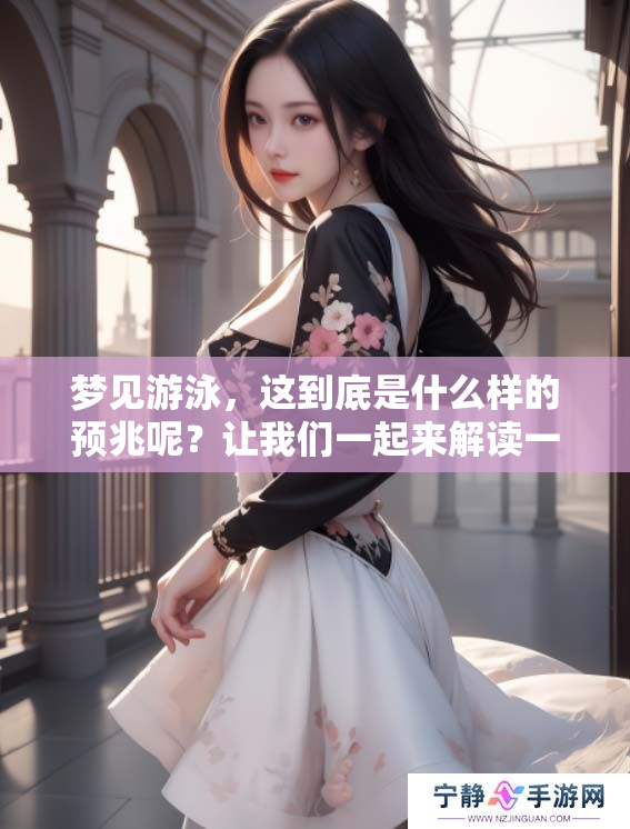 梦见游泳，这到底是什么样的预兆呢？让我们一起来解读一下。