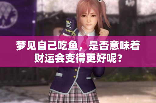 梦见自己吃鱼，是否意味着财运会变得更好呢？