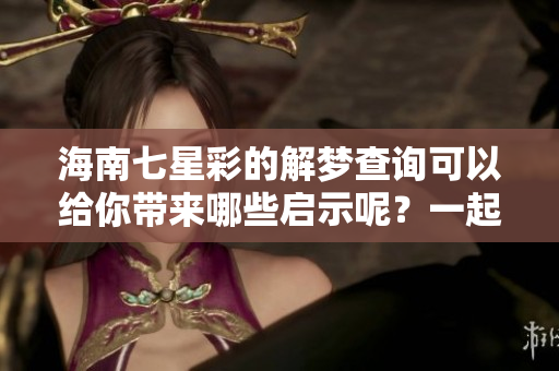 海南七星彩的解梦查询可以给你带来哪些启示呢？一起来探讨一下吧！