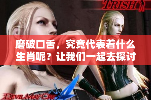 磨破口舌，究竟代表着什么生肖呢？让我们一起去探讨一下。