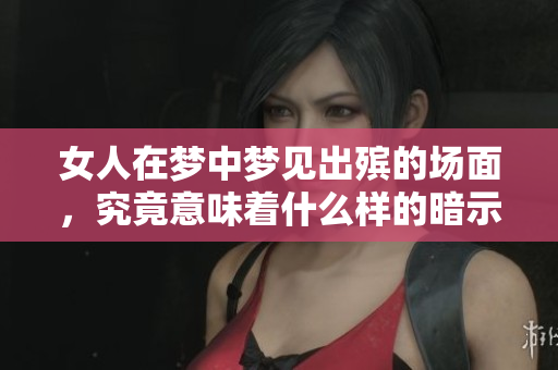 女人在梦中梦见出殡的场面，究竟意味着什么样的暗示呢